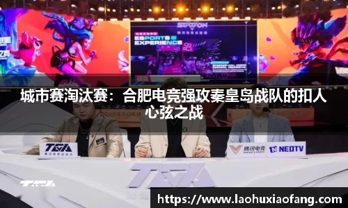 城市赛淘汰赛：合肥电竞强攻秦皇岛战队的扣人心弦之战